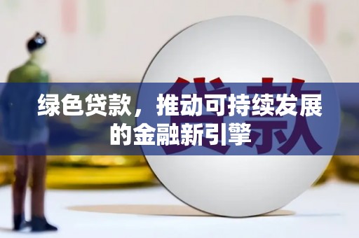 新蔡绿色贷款，推动可持续发展的金融新引擎