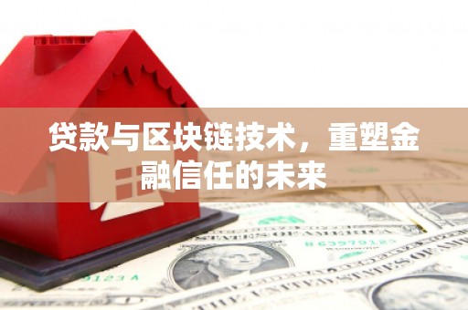 新蔡贷款与区块链技术，重塑金融信任的未来