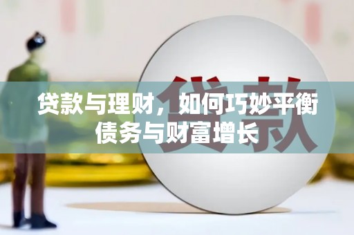 新蔡贷款与理财，如何巧妙平衡债务与财富增长