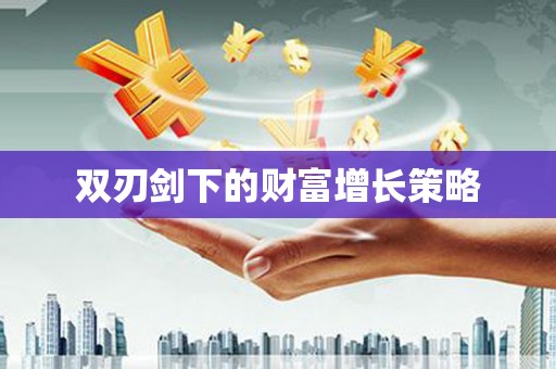 新蔡双刃剑下的财富增长策略