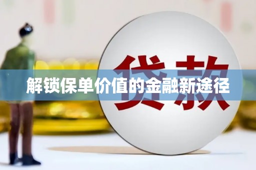 新蔡解锁保单价值的金融新途径