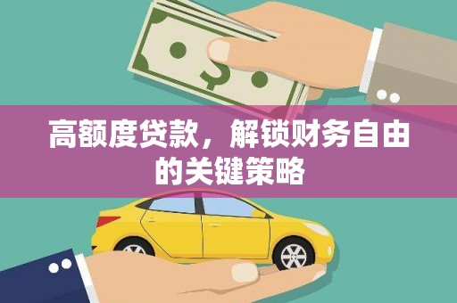 新蔡高额度贷款，解锁财务自由的关键策略