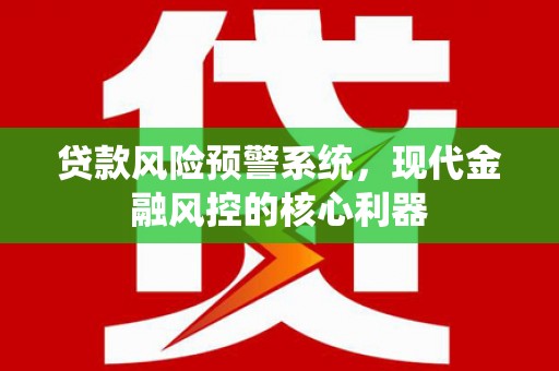 新蔡贷款风险预警系统，现代金融风控的核心利器
