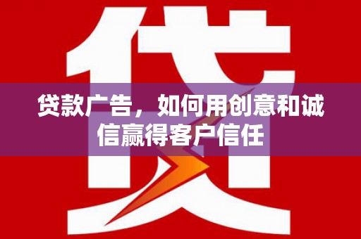 新蔡贷款广告，如何用创意和诚信赢得客户信任