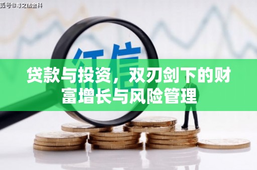新蔡贷款与投资，双刃剑下的财富增长与风险管理