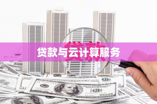 新蔡贷款与云计算服务