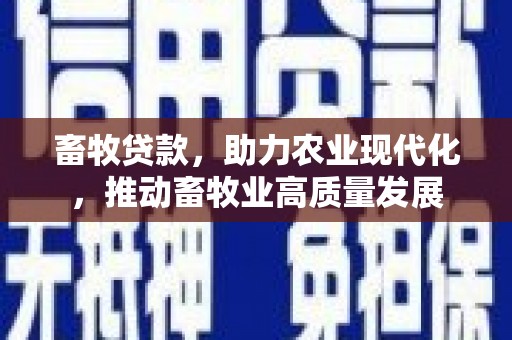 新蔡畜牧贷款，助力农业现代化，推动畜牧业高质量发展