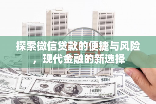 新蔡探索微信贷款的便捷与风险，现代金融的新选择