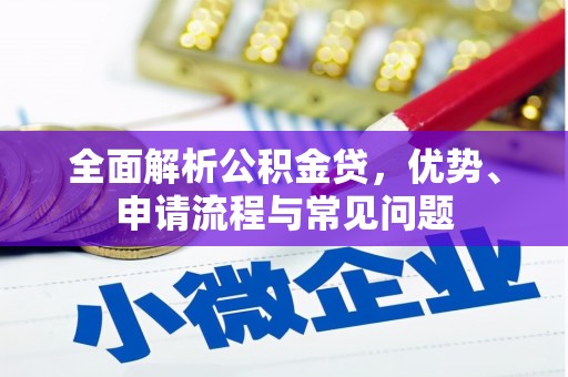 新蔡全面解析公积金贷，优势、申请流程与常见问题