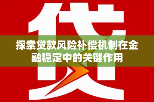 新蔡探索贷款风险补偿机制在金融稳定中的关键作用