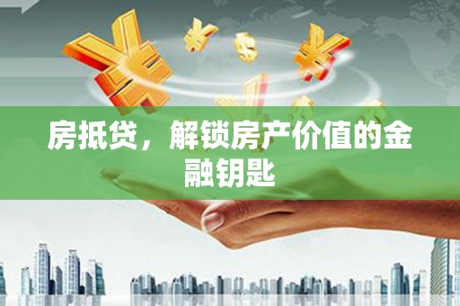 新蔡房抵贷，解锁房产价值的金融钥匙