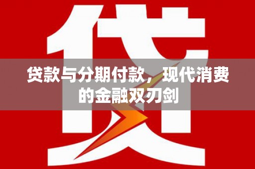 新蔡贷款与分期付款，现代消费的金融双刃剑