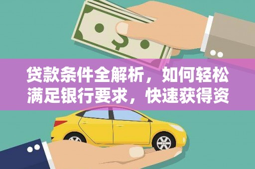 新蔡贷款条件全解析，如何轻松满足银行要求，快速获得资金支持
