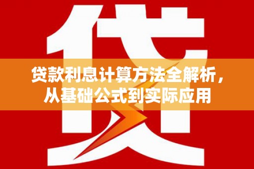 新蔡贷款利息计算方法全解析，从基础公式到实际应用