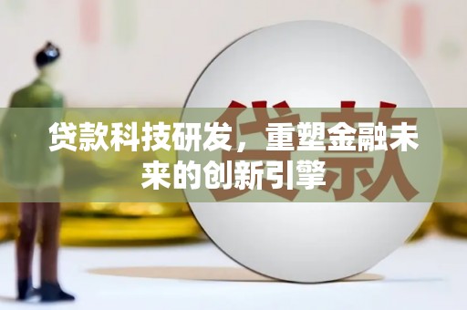 新蔡贷款科技研发，重塑金融未来的创新引擎