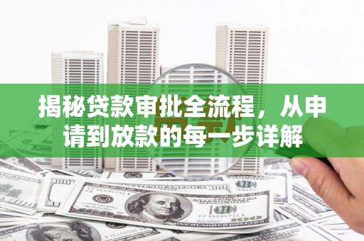 新蔡揭秘贷款审批全流程，从申请到放款的每一步详解