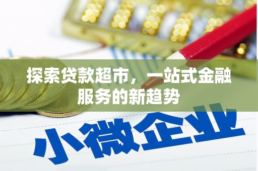 新蔡探索贷款超市，一站式金融服务的新趋势