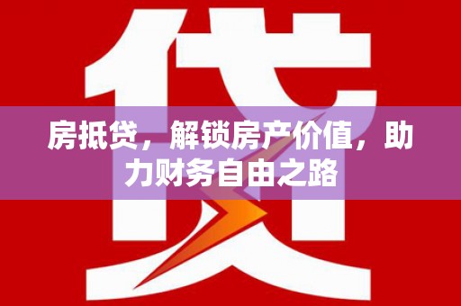 新蔡房抵贷，解锁房产价值，助力财务自由之路