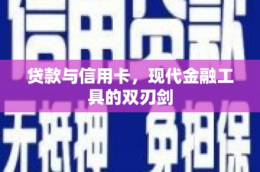 新蔡贷款与信用卡，现代金融工具的双刃剑