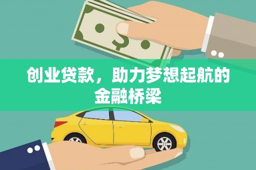 新蔡创业贷款，助力梦想起航的金融桥梁
