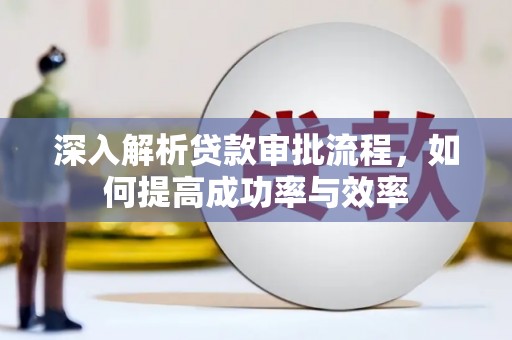 新蔡深入解析贷款审批流程，如何提高成功率与效率