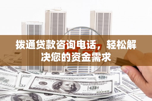 新蔡拨通贷款咨询电话，轻松解决您的资金需求