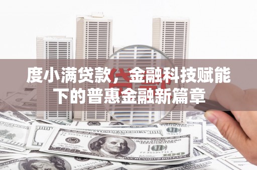 新蔡度小满贷款，金融科技赋能下的普惠金融新篇章