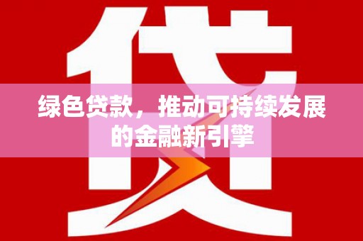 新蔡绿色贷款，推动可持续发展的金融新引擎