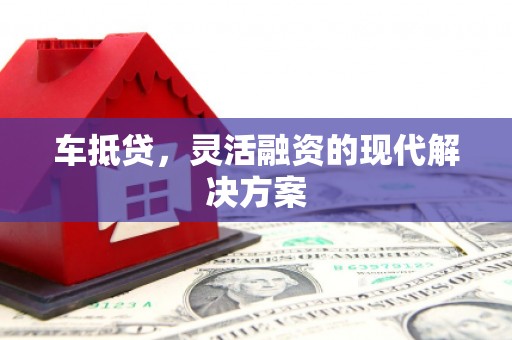 新蔡车抵贷，灵活融资的现代解决方案