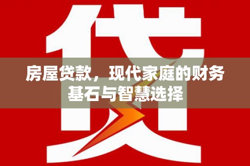 新蔡房屋贷款，现代家庭的财务基石与智慧选择