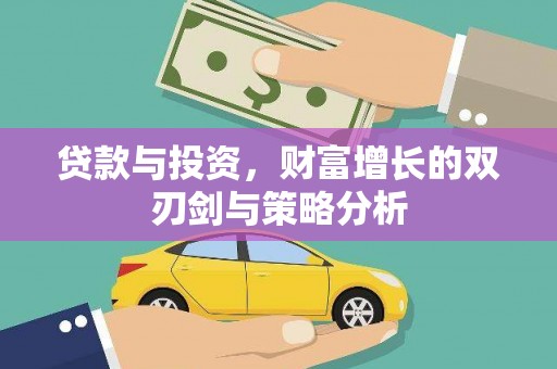 新蔡贷款与投资，财富增长的双刃剑与策略分析