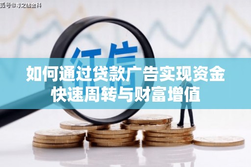 新蔡如何通过贷款广告实现资金快速周转与财富增值