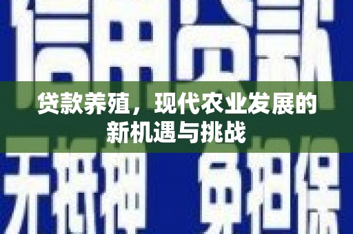 新蔡贷款养殖，现代农业发展的新机遇与挑战