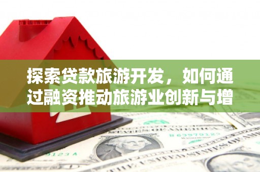 新蔡探索贷款旅游开发，如何通过融资推动旅游业创新与增长