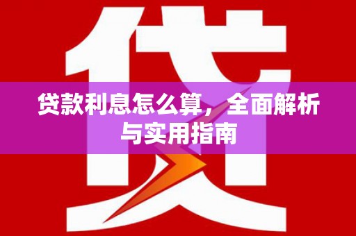新蔡贷款利息怎么算，全面解析与实用指南