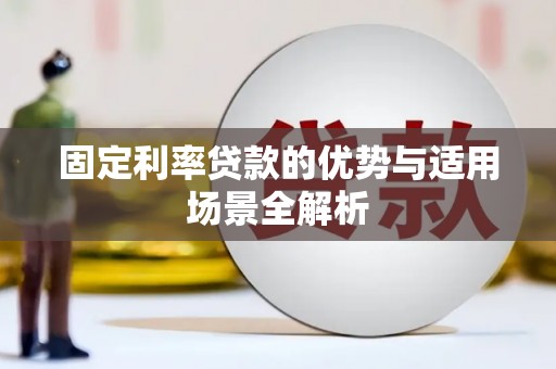 新蔡固定利率贷款的优势与适用场景全解析