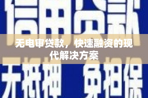 新蔡无电审贷款，快速融资的现代解决方案