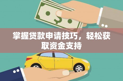 新蔡掌握贷款申请技巧，轻松获取资金支持