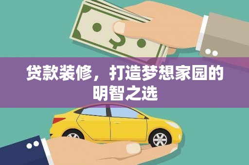 新蔡贷款装修，打造梦想家园的明智之选