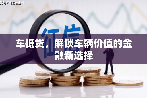 新蔡车抵贷，解锁车辆价值的金融新选择