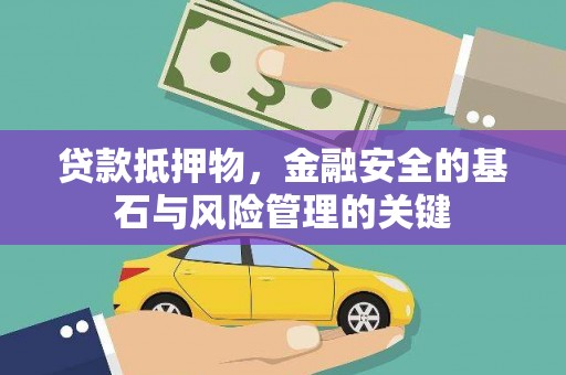 新蔡贷款抵押物，金融安全的基石与风险管理的关键