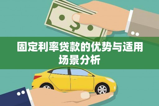 新蔡固定利率贷款的优势与适用场景分析