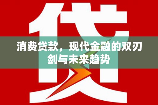 新蔡消费贷款，现代金融的双刃剑与未来趋势