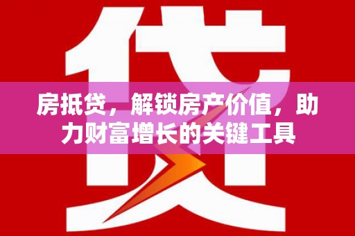 新蔡房抵贷，解锁房产价值，助力财富增长的关键工具