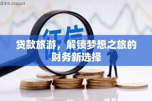 新蔡贷款旅游，解锁梦想之旅的财务新选择