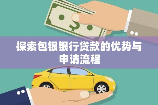 新蔡探索包银银行贷款的优势与申请流程