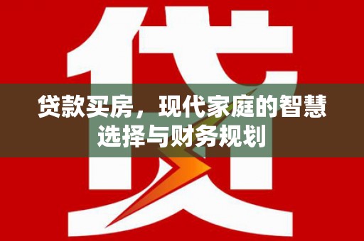 新蔡贷款买房，现代家庭的智慧选择与财务规划