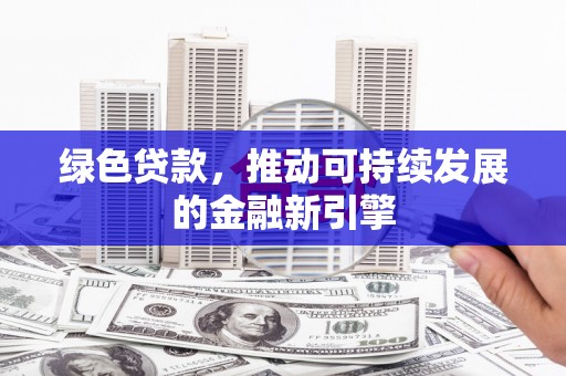 新蔡绿色贷款，推动可持续发展的金融新引擎