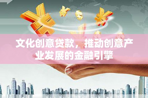 新蔡文化创意贷款，推动创意产业发展的金融引擎