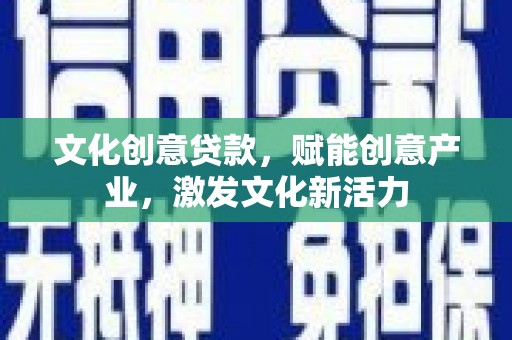 新蔡文化创意贷款，赋能创意产业，激发文化新活力